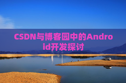 CSDN与博客园中的Android开发探讨