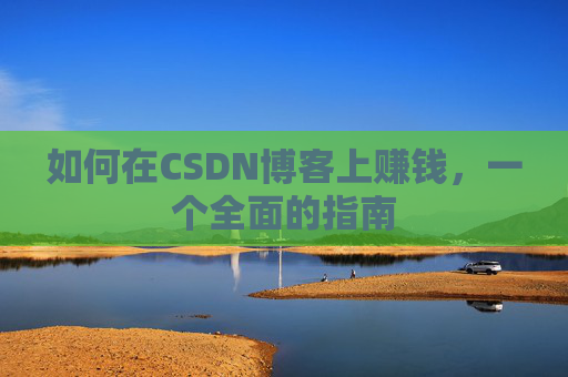 如何在CSDN博客上赚钱，一个全面的指南