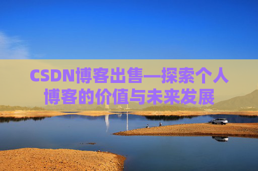 CSDN博客出售—探索个人博客的价值与未来发展
