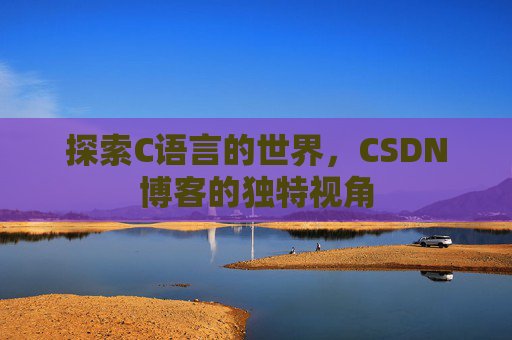 探索C语言的世界，CSDN博客的独特视角